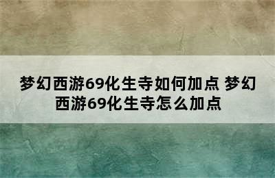 梦幻西游69化生寺如何加点 梦幻西游69化生寺怎么加点